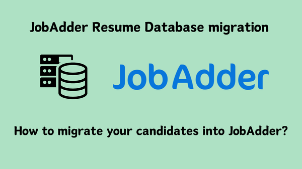 JobAdder Resume Database Migration: How to Migrate Your Candidates into JobAdder?